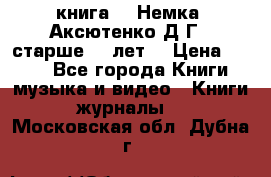  книга   “Немка“ Аксютенко Д.Г.  старше 18 лет. › Цена ­ 100 - Все города Книги, музыка и видео » Книги, журналы   . Московская обл.,Дубна г.